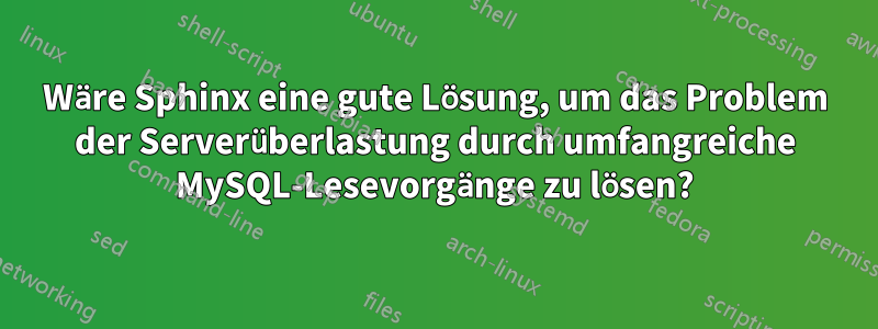 Wäre Sphinx eine gute Lösung, um das Problem der Serverüberlastung durch umfangreiche MySQL-Lesevorgänge zu lösen?