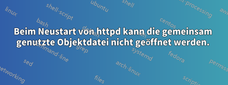 Beim Neustart von httpd kann die gemeinsam genutzte Objektdatei nicht geöffnet werden.