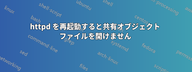 httpd を再起動すると共有オブジェクト ファイルを開けません