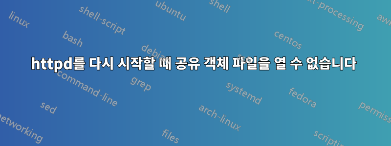 httpd를 다시 시작할 때 공유 객체 파일을 열 수 없습니다