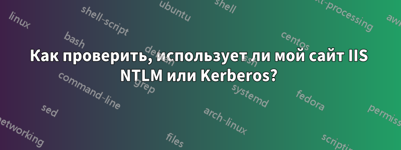 Как проверить, использует ли мой сайт IIS NTLM или Kerberos?