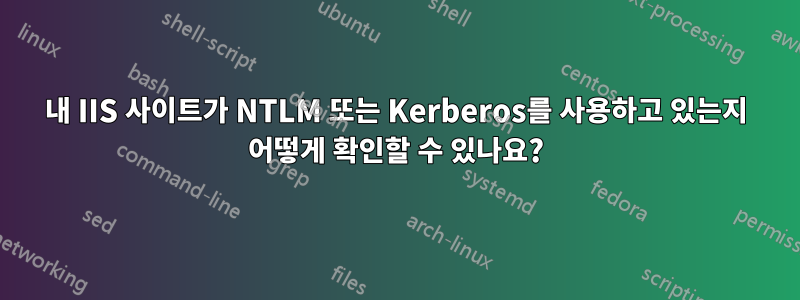 내 IIS 사이트가 NTLM 또는 Kerberos를 사용하고 있는지 어떻게 확인할 수 있나요?