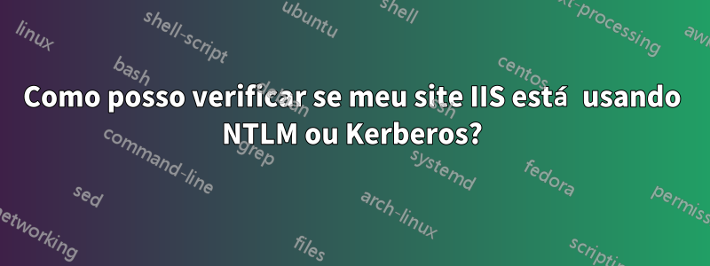 Como posso verificar se meu site IIS está usando NTLM ou Kerberos?