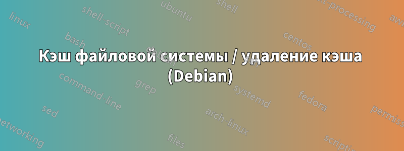 Кэш файловой системы / удаление кэша (Debian)