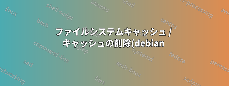 ファイルシステムキャッシュ / キャッシュの削除(debian)