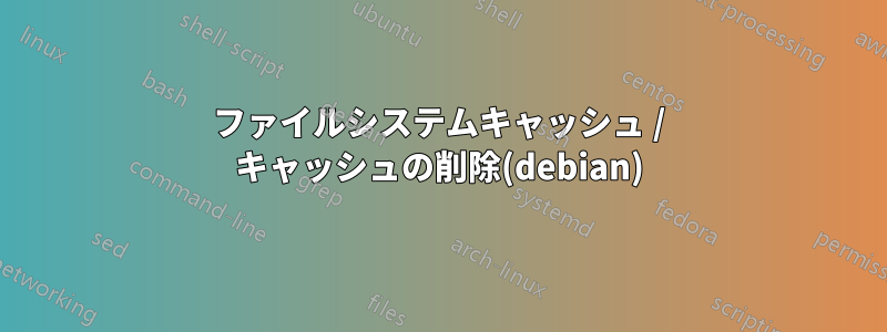 ファイルシステムキャッシュ / キャッシュの削除(debian)