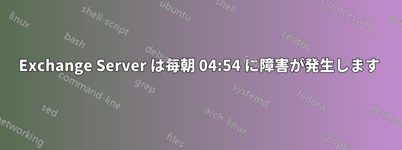 Exchange Server は毎朝 04:54 に障害が発生します