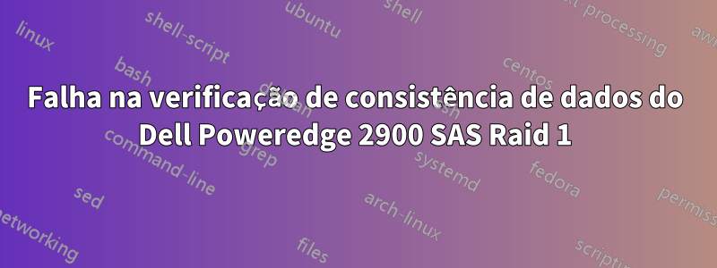 Falha na verificação de consistência de dados do Dell Poweredge 2900 SAS Raid 1