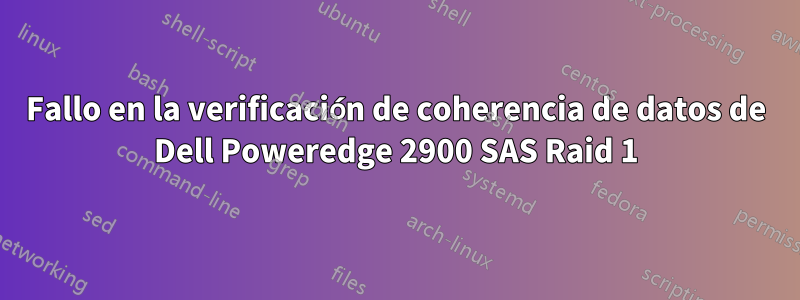 Fallo en la verificación de coherencia de datos de Dell Poweredge 2900 SAS Raid 1