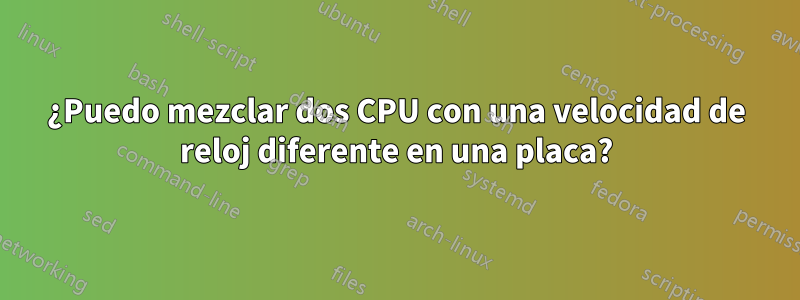 ¿Puedo mezclar dos CPU con una velocidad de reloj diferente en una placa?