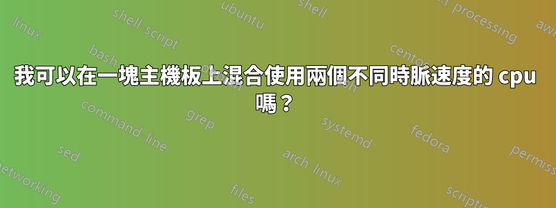 我可以在一塊主機板上混合使用兩個不同時脈速度的 cpu 嗎？