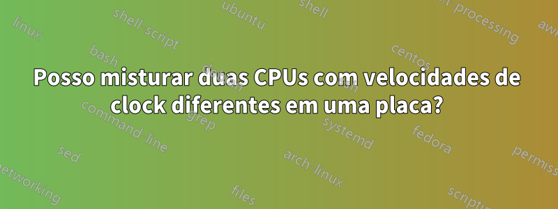 Posso misturar duas CPUs com velocidades de clock diferentes em uma placa?