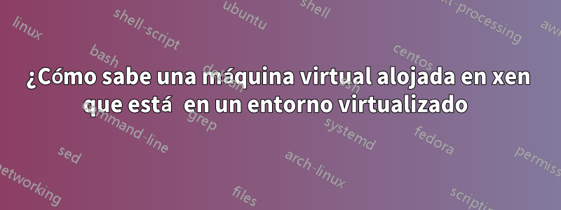 ¿Cómo sabe una máquina virtual alojada en xen que está en un entorno virtualizado 