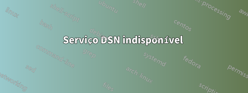 Serviço DSN indisponível