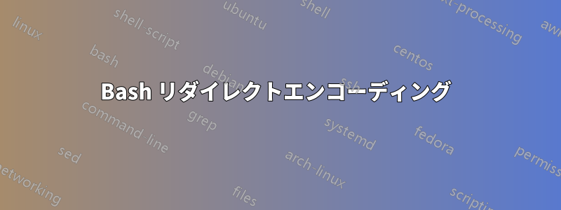 Bash リダイレクトエンコーディング 