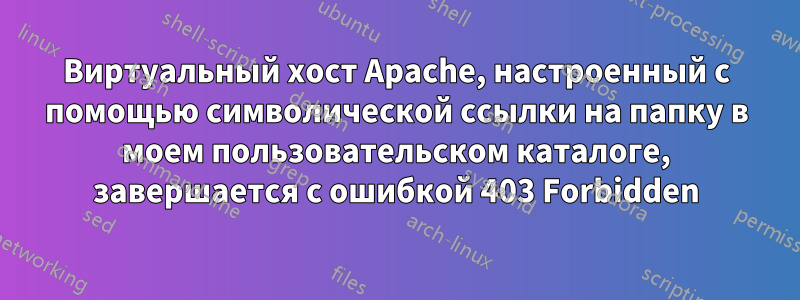 Виртуальный хост Apache, настроенный с помощью символической ссылки на папку в моем пользовательском каталоге, завершается с ошибкой 403 Forbidden