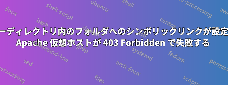 ユーザーディレクトリ内のフォルダへのシンボリックリンクが設定された Apache 仮想ホストが 403 Forbidden で失敗する