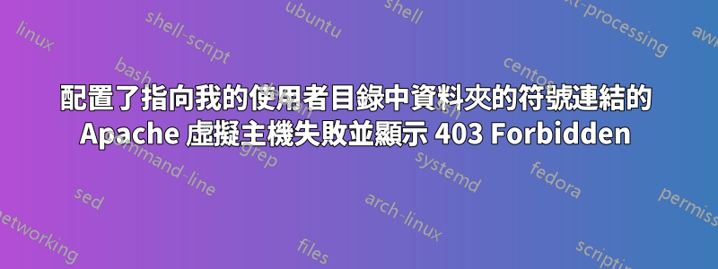 配置了指向我的使用者目錄中資料夾的符號連結的 Apache 虛擬主機失敗並顯示 403 Forbidden