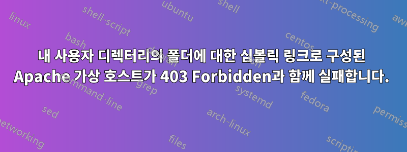 내 사용자 디렉터리의 폴더에 대한 심볼릭 링크로 구성된 Apache 가상 호스트가 403 Forbidden과 함께 실패합니다.