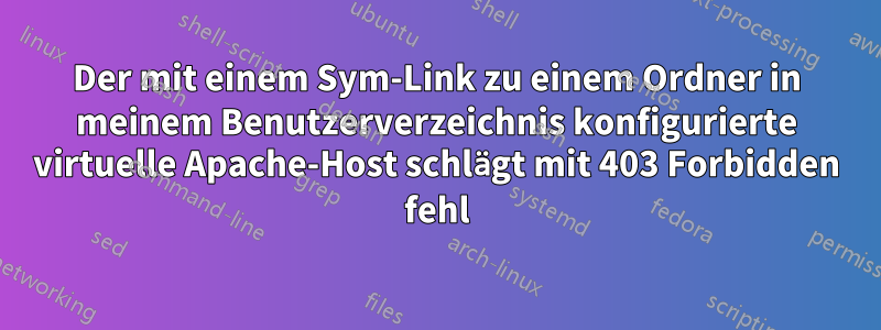 Der mit einem Sym-Link zu einem Ordner in meinem Benutzerverzeichnis konfigurierte virtuelle Apache-Host schlägt mit 403 Forbidden fehl