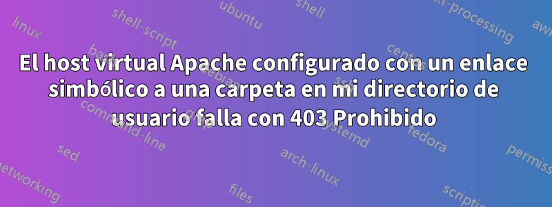 El host virtual Apache configurado con un enlace simbólico a una carpeta en mi directorio de usuario falla con 403 Prohibido