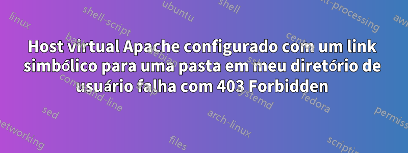 Host virtual Apache configurado com um link simbólico para uma pasta em meu diretório de usuário falha com 403 Forbidden