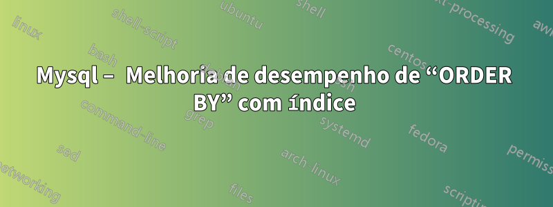 Mysql – Melhoria de desempenho de “ORDER BY” com índice