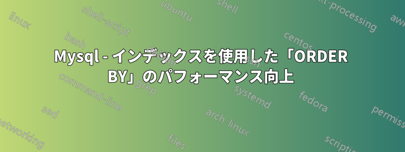 Mysql - インデックスを使用した「ORDER BY」のパフォーマンス向上