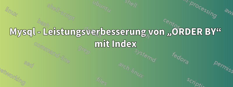 Mysql - Leistungsverbesserung von „ORDER BY“ mit Index