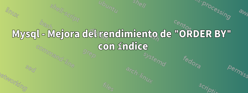 Mysql - Mejora del rendimiento de "ORDER BY" con índice