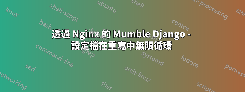 透過 Nginx 的 Mumble Django - 設定檔在重寫中無限循環