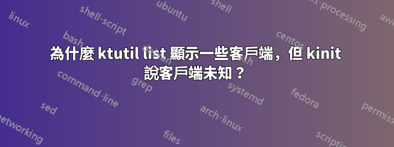 為什麼 ktutil list 顯示一些客戶端，但 kinit 說客戶端未知？