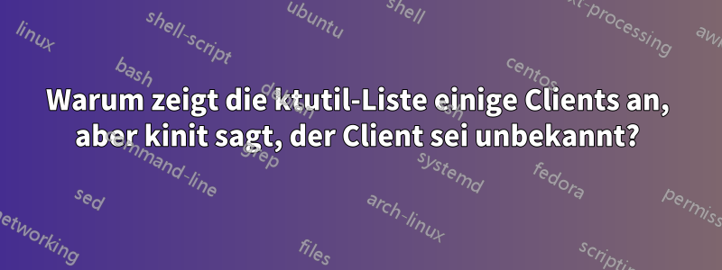 Warum zeigt die ktutil-Liste einige Clients an, aber kinit sagt, der Client sei unbekannt?