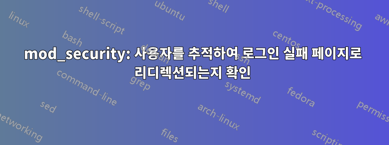 mod_security: 사용자를 추적하여 로그인 실패 페이지로 리디렉션되는지 확인