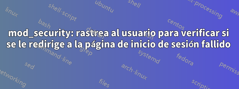 mod_security: rastrea al usuario para verificar si se le redirige a la página de inicio de sesión fallido