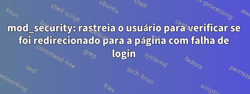 mod_security: rastreia o usuário para verificar se foi redirecionado para a página com falha de login