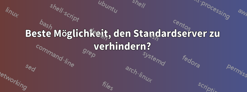 Beste Möglichkeit, den Standardserver zu verhindern?