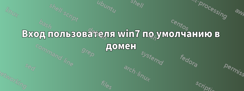 Вход пользователя win7 по умолчанию в домен