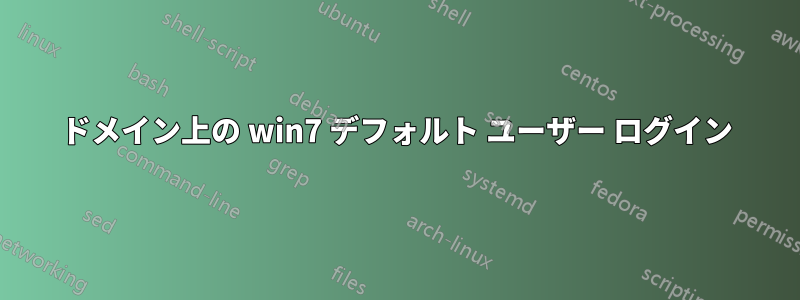 ドメイン上の win7 デフォルト ユーザー ログイン