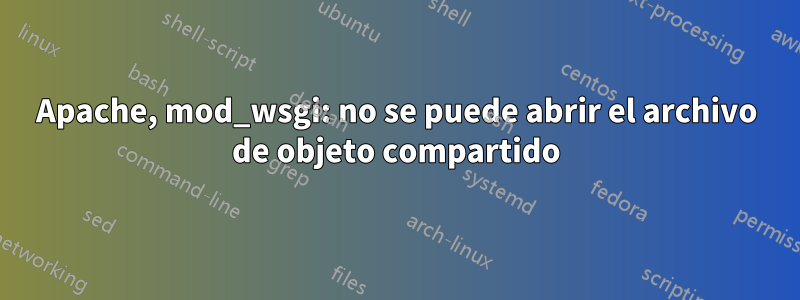 Apache, mod_wsgi: no se puede abrir el archivo de objeto compartido