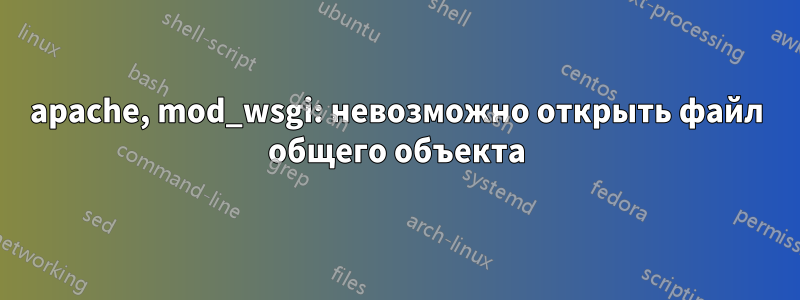 apache, mod_wsgi: невозможно открыть файл общего объекта