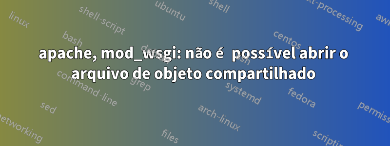 apache, mod_wsgi: não é possível abrir o arquivo de objeto compartilhado