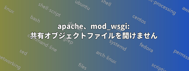 apache、mod_wsgi: 共有オブジェクトファイルを開けません