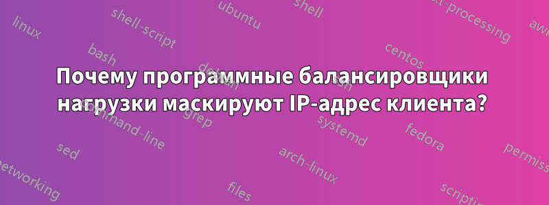 Почему программные балансировщики нагрузки маскируют IP-адрес клиента?