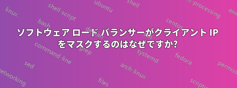 ソフトウェア ロード バランサーがクライアント IP をマスクするのはなぜですか?