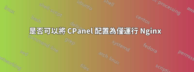 是否可以將 CPanel 配置為僅運行 Nginx 