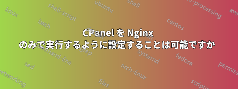 CPanel を Nginx のみで実行するように設定することは可能ですか 