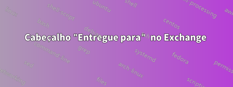 Cabeçalho "Entregue para" no Exchange