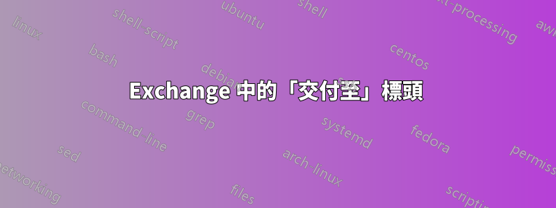 Exchange 中的「交付至」標頭