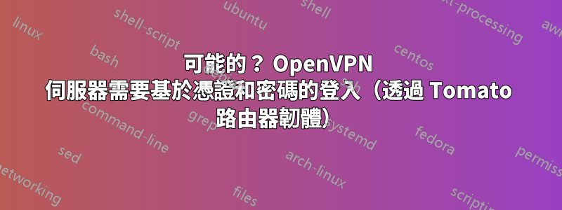 可能的？ OpenVPN 伺服器需要基於憑證和密碼的登入（透過 Tomato 路由器韌體）